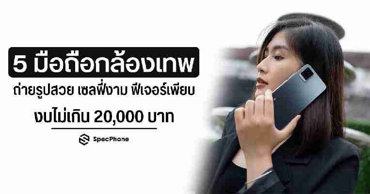 5 มือถือกล้องเทพ ถ่ายรูปสวย เซลฟี่งาม งบไม่เกิน 20,000 บาท