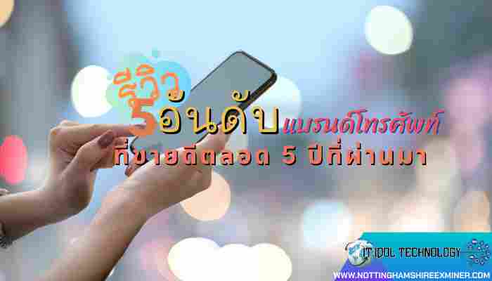 รีวิว 5 อันดับแบรนด์โทรศัพท์มือถือที่ขายดีตลอด 5 ปีที่ผ่านมา