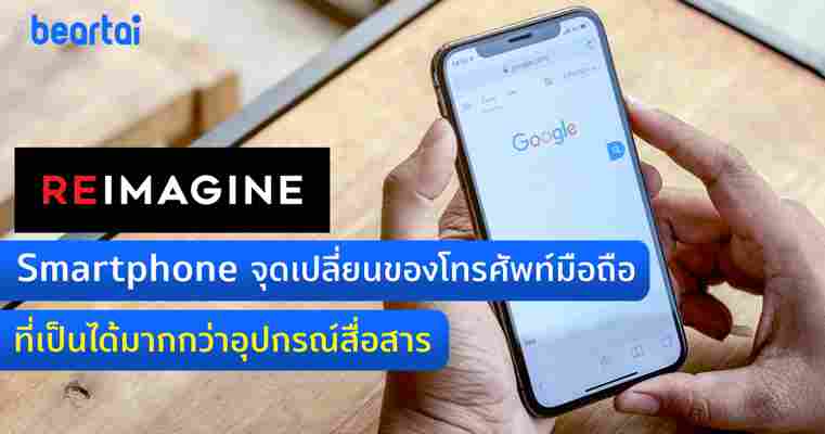 Reimagine Smartphone จุดเปลี่ยนของโทรศัพท์มือถือที่เป็นได้มากกว่าอุปกรณ์สื่อสาร #beartai